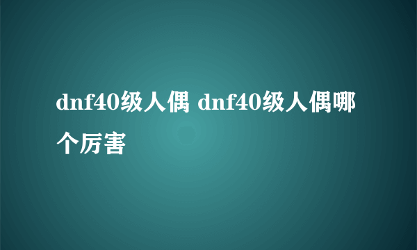 dnf40级人偶 dnf40级人偶哪个厉害