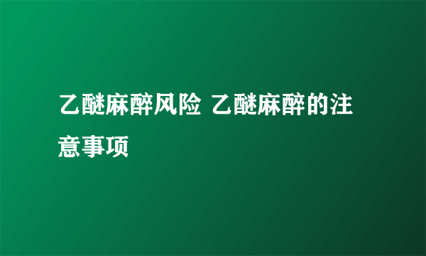 乙醚麻醉风险 乙醚麻醉的注意事项