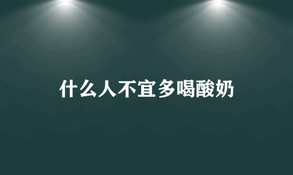 什么人不宜多喝酸奶