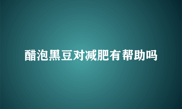 醋泡黑豆对减肥有帮助吗