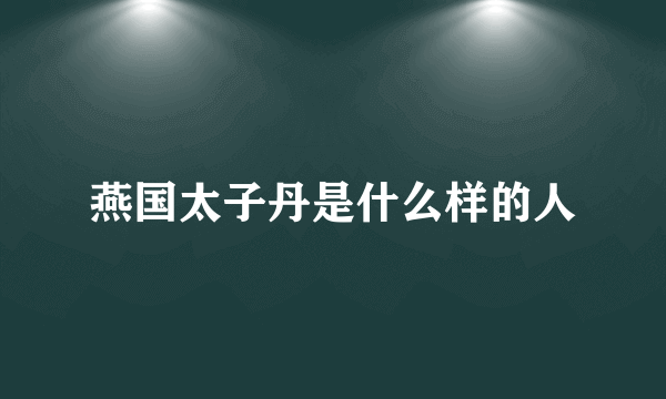 燕国太子丹是什么样的人