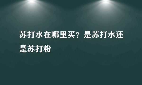 苏打水在哪里买？是苏打水还是苏打粉