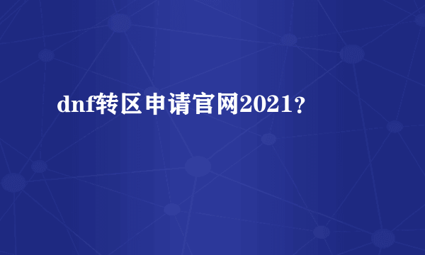 dnf转区申请官网2021？