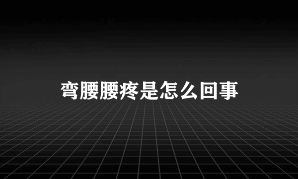 弯腰腰疼是怎么回事