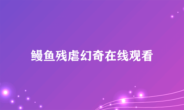 鳗鱼残虐幻奇在线观看