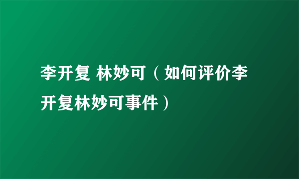 李开复 林妙可（如何评价李开复林妙可事件）