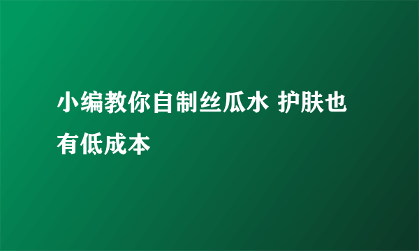 小编教你自制丝瓜水 护肤也有低成本