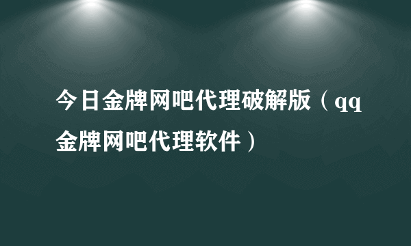 今日金牌网吧代理破解版（qq金牌网吧代理软件）