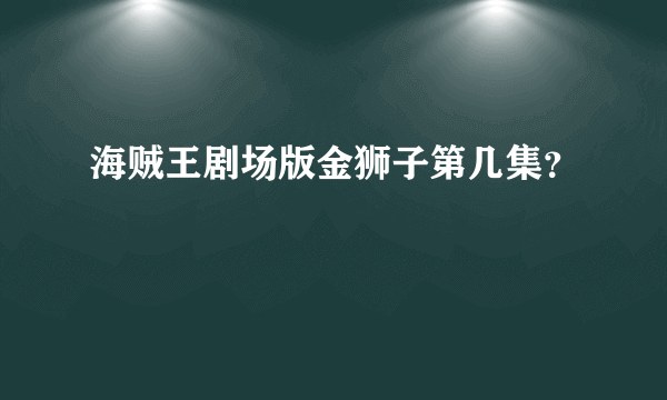 海贼王剧场版金狮子第几集？