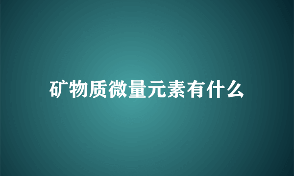 矿物质微量元素有什么