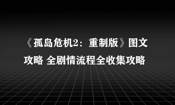 《孤岛危机2：重制版》图文攻略 全剧情流程全收集攻略