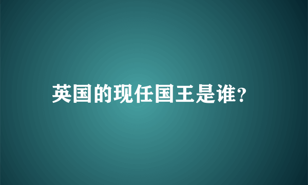 英国的现任国王是谁？