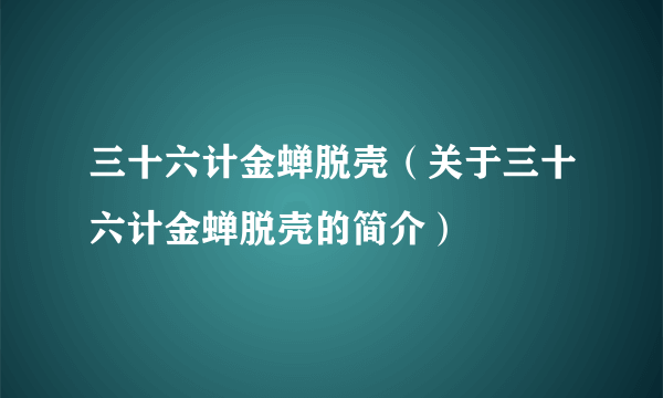 三十六计金蝉脱壳（关于三十六计金蝉脱壳的简介）