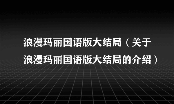 浪漫玛丽国语版大结局（关于浪漫玛丽国语版大结局的介绍）