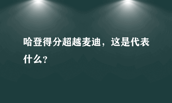 哈登得分超越麦迪，这是代表什么？