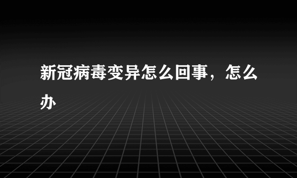 新冠病毒变异怎么回事，怎么办