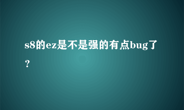 s8的ez是不是强的有点bug了？