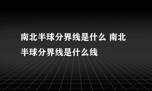 南北半球分界线是什么 南北半球分界线是什么线