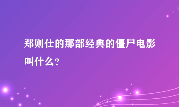 郑则仕的那部经典的僵尸电影叫什么？