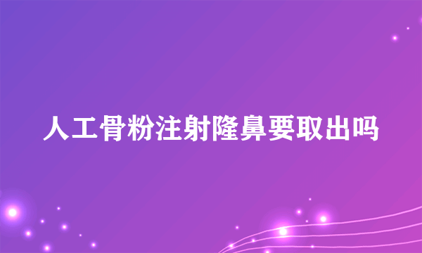 人工骨粉注射隆鼻要取出吗