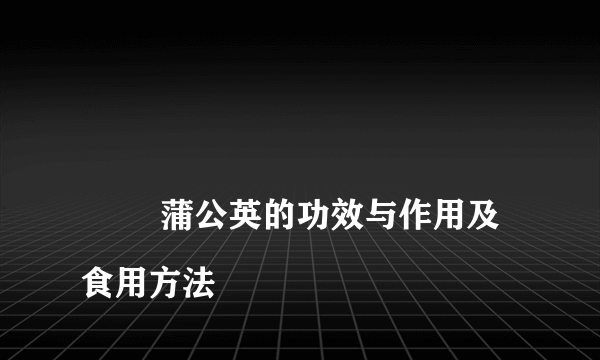 
        蒲公英的功效与作用及食用方法
    