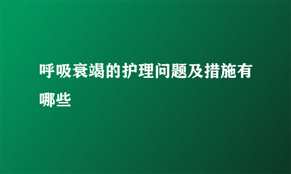 呼吸衰竭的护理问题及措施有哪些