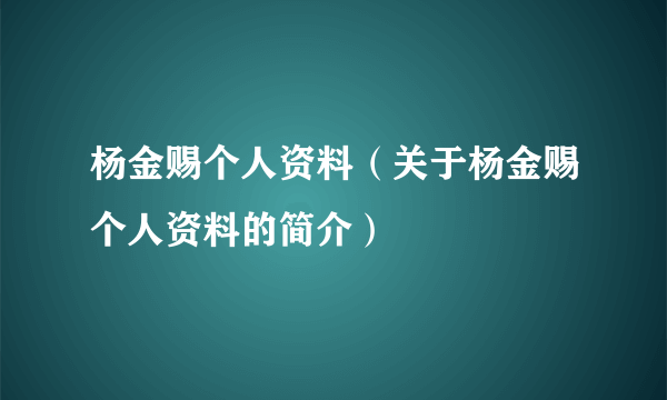 杨金赐个人资料（关于杨金赐个人资料的简介）