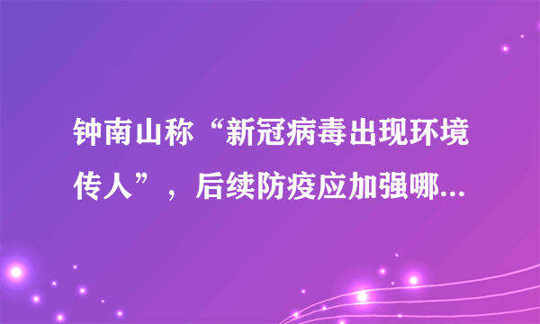 钟南山称“新冠病毒出现环境传人”，后续防疫应加强哪方面工作？