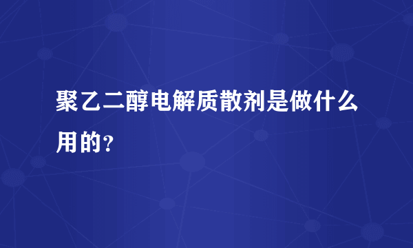 聚乙二醇电解质散剂是做什么用的？