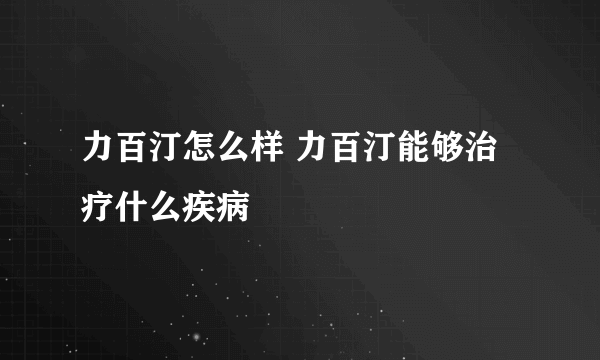 力百汀怎么样 力百汀能够治疗什么疾病