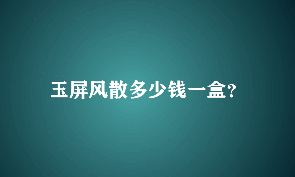 玉屏风散多少钱一盒？