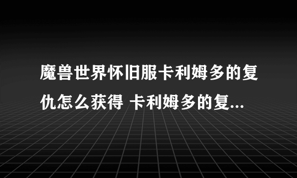 魔兽世界怀旧服卡利姆多的复仇怎么获得 卡利姆多的复仇获取方法