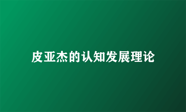 皮亚杰的认知发展理论