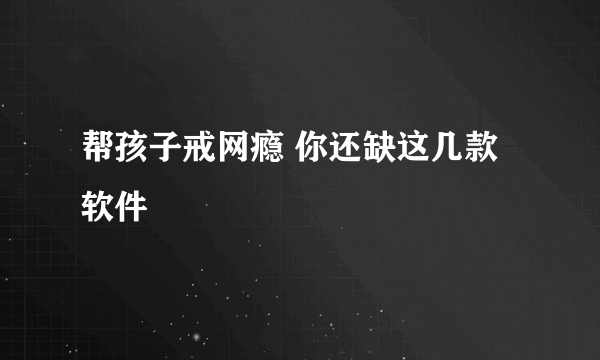 帮孩子戒网瘾 你还缺这几款软件