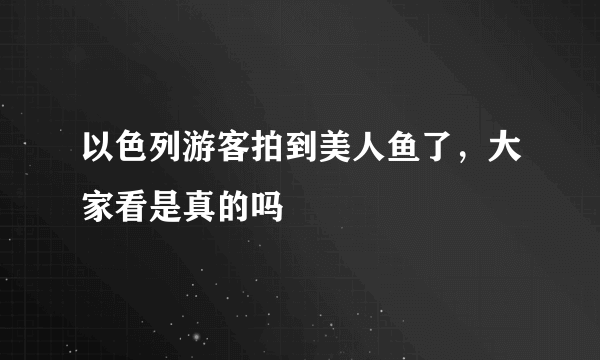 以色列游客拍到美人鱼了，大家看是真的吗