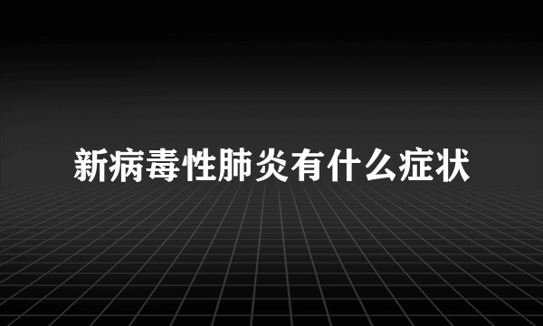 新病毒性肺炎有什么症状