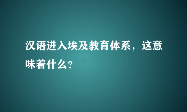 汉语进入埃及教育体系，这意味着什么？