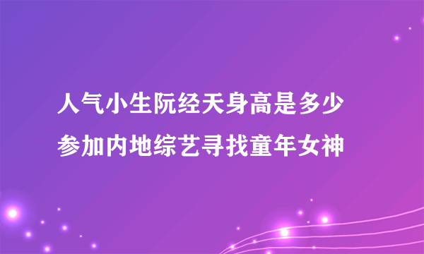 人气小生阮经天身高是多少 参加内地综艺寻找童年女神