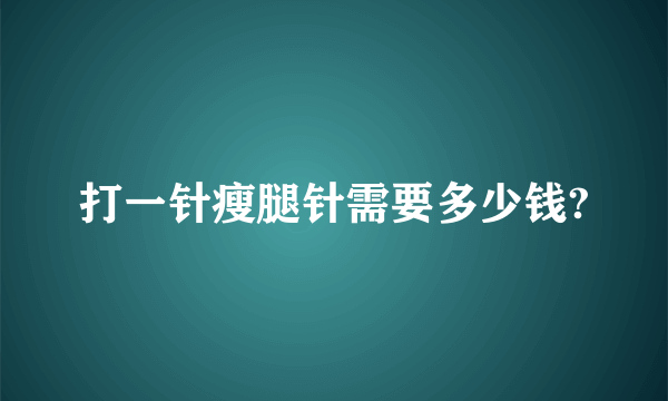 打一针瘦腿针需要多少钱?