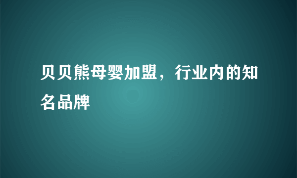 贝贝熊母婴加盟，行业内的知名品牌