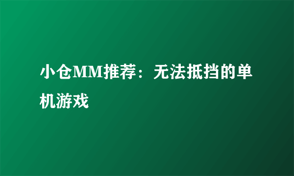 小仓MM推荐：无法抵挡的单机游戏