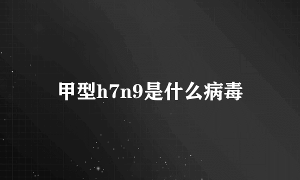 甲型h7n9是什么病毒