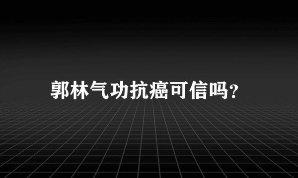 郭林气功抗癌可信吗？