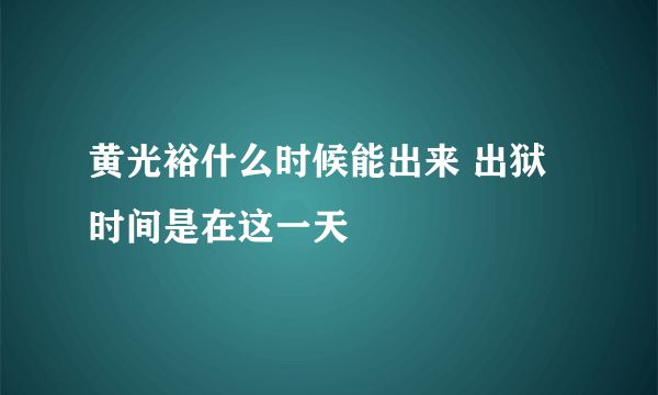 黄光裕什么时候能出来 出狱时间是在这一天