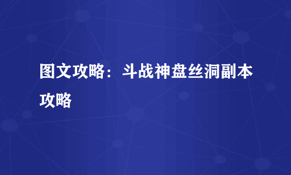 图文攻略：斗战神盘丝洞副本攻略