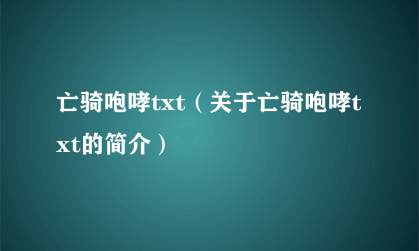 亡骑咆哮txt（关于亡骑咆哮txt的简介）