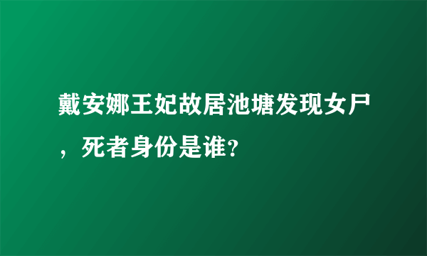 戴安娜王妃故居池塘发现女尸，死者身份是谁？