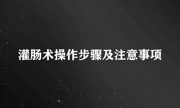 灌肠术操作步骤及注意事项