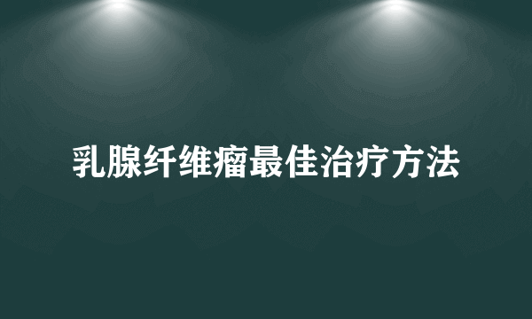 乳腺纤维瘤最佳治疗方法