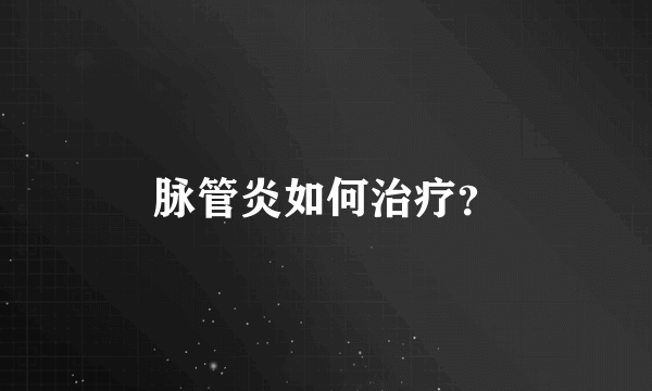 脉管炎如何治疗？